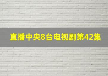 直播中央8台电视剧第42集