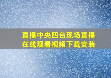 直播中央四台现场直播在线观看视频下载安装