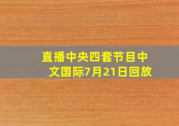 直播中央四套节目中文国际7月21日回放