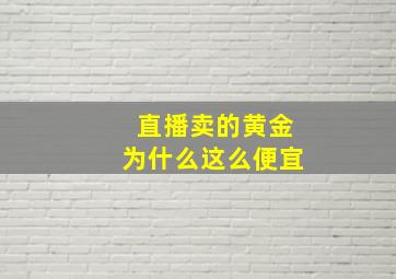 直播卖的黄金为什么这么便宜