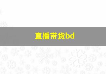 直播带货bd