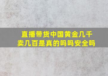 直播带货中国黄金几千卖几百是真的吗吗安全吗