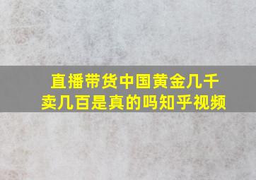 直播带货中国黄金几千卖几百是真的吗知乎视频