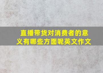 直播带货对消费者的意义有哪些方面呢英文作文