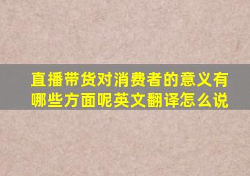 直播带货对消费者的意义有哪些方面呢英文翻译怎么说