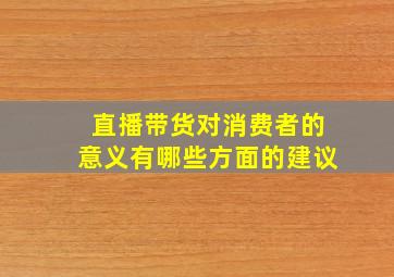 直播带货对消费者的意义有哪些方面的建议