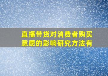 直播带货对消费者购买意愿的影响研究方法有