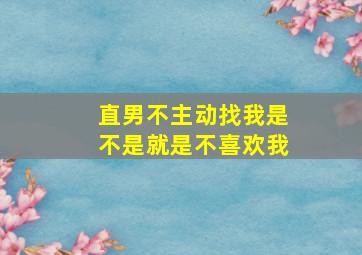 直男不主动找我是不是就是不喜欢我