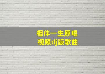 相伴一生原唱视频dj版歌曲