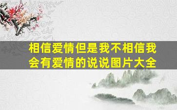 相信爱情但是我不相信我会有爱情的说说图片大全