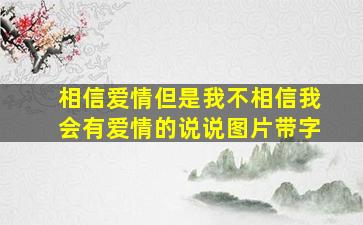 相信爱情但是我不相信我会有爱情的说说图片带字