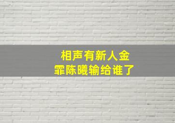 相声有新人金霏陈曦输给谁了