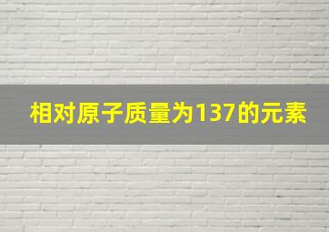 相对原子质量为137的元素