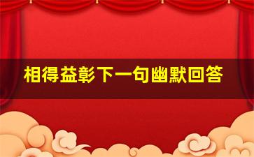 相得益彰下一句幽默回答