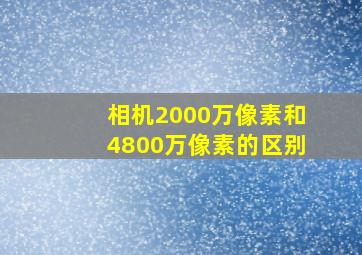 相机2000万像素和4800万像素的区别