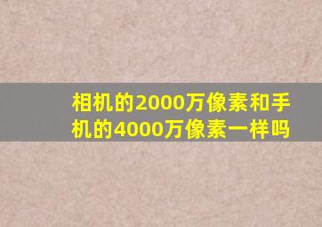 相机的2000万像素和手机的4000万像素一样吗