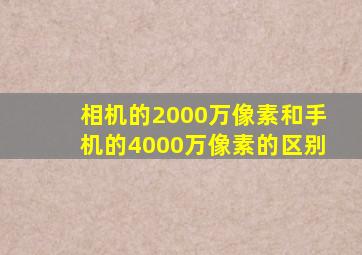 相机的2000万像素和手机的4000万像素的区别