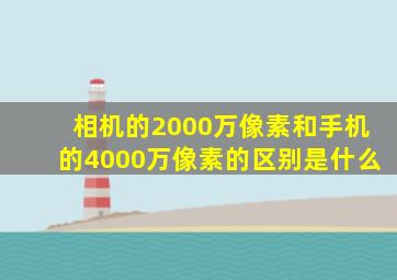 相机的2000万像素和手机的4000万像素的区别是什么