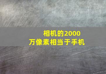 相机的2000万像素相当于手机