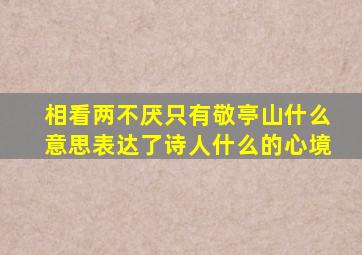 相看两不厌只有敬亭山什么意思表达了诗人什么的心境