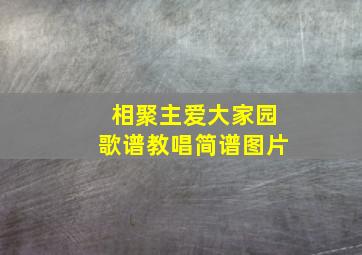 相聚主爱大家园歌谱教唱简谱图片