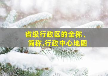 省级行政区的全称、简称,行政中心地图