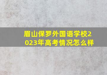 眉山保罗外国语学校2023年高考情况怎么样