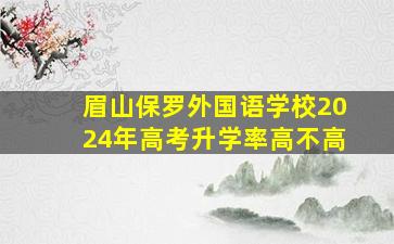 眉山保罗外国语学校2024年高考升学率高不高