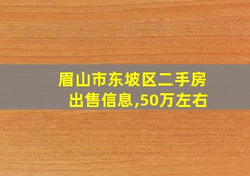 眉山市东坡区二手房出售信息,50万左右