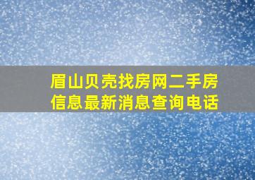 眉山贝壳找房网二手房信息最新消息查询电话