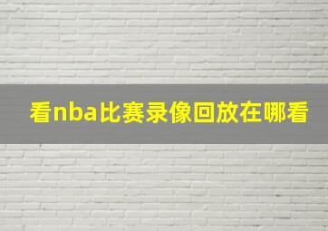 看nba比赛录像回放在哪看