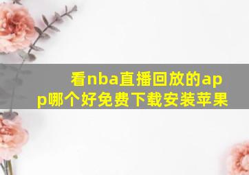 看nba直播回放的app哪个好免费下载安装苹果