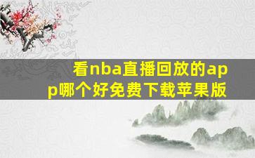 看nba直播回放的app哪个好免费下载苹果版