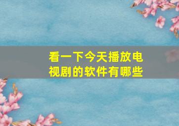 看一下今天播放电视剧的软件有哪些