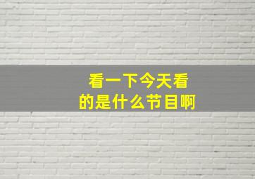 看一下今天看的是什么节目啊