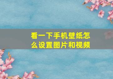 看一下手机壁纸怎么设置图片和视频