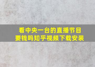 看中央一台的直播节目要钱吗知乎视频下载安装