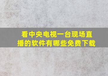 看中央电视一台现场直播的软件有哪些免费下载