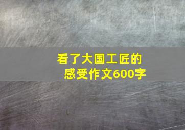 看了大国工匠的感受作文600字