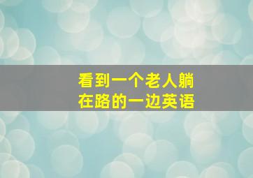 看到一个老人躺在路的一边英语