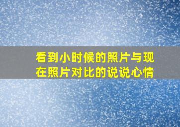 看到小时候的照片与现在照片对比的说说心情