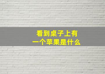 看到桌子上有一个苹果是什么