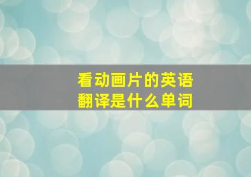 看动画片的英语翻译是什么单词