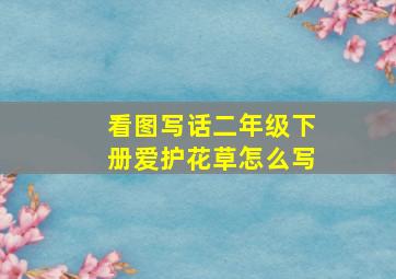 看图写话二年级下册爱护花草怎么写