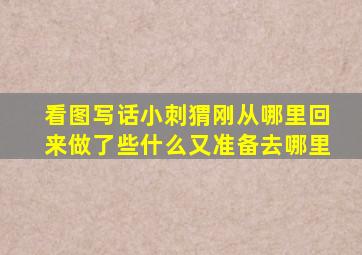 看图写话小刺猬刚从哪里回来做了些什么又准备去哪里