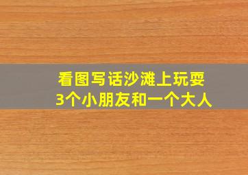 看图写话沙滩上玩耍3个小朋友和一个大人