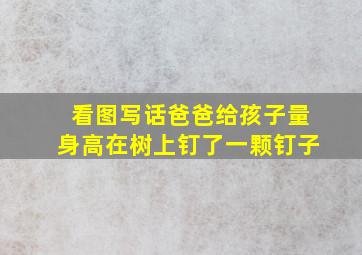 看图写话爸爸给孩子量身高在树上钉了一颗钉子