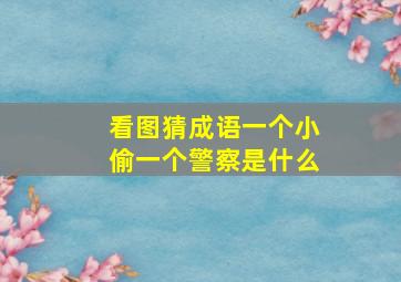 看图猜成语一个小偷一个警察是什么