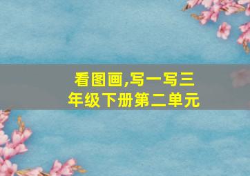 看图画,写一写三年级下册第二单元