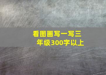 看图画写一写三年级300字以上